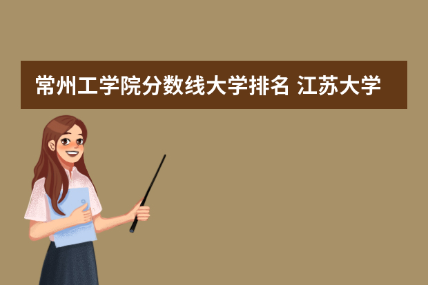 常州工学院分数线大学排名 江苏大学排名